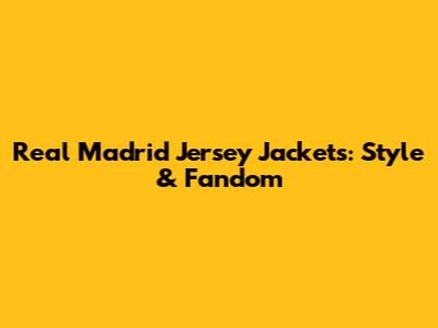 Real Madrid Jersey Jackets: Style & Fandom