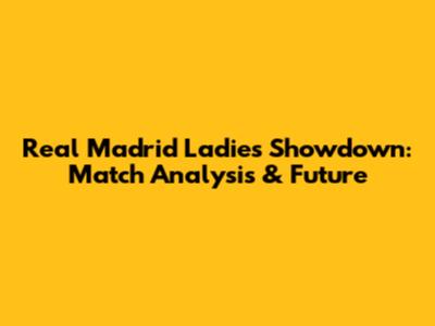 Real Madrid Ladies Showdown: Match Analysis & Future