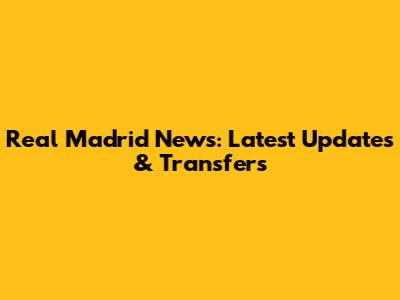 Real Madrid News: Latest Updates & Transfers