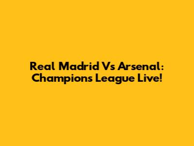 Real Madrid Vs Arsenal: Champions League Live!