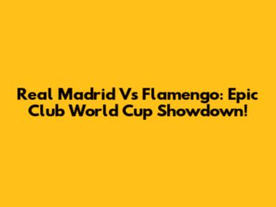 Real Madrid Vs Flamengo: Epic Club World Cup Showdown!