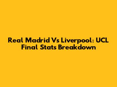 Real Madrid Vs Liverpool: UCL Final Stats Breakdown