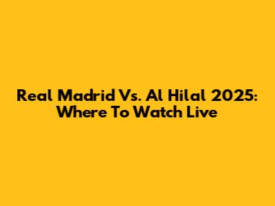 Real Madrid Vs. Al Hilal 2025: Where To Watch Live