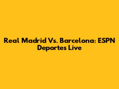 Real Madrid Vs. Barcelona: ESPN Deportes Live