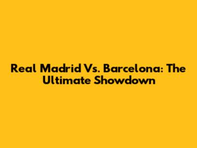 Real Madrid Vs. Barcelona: The Ultimate Showdown