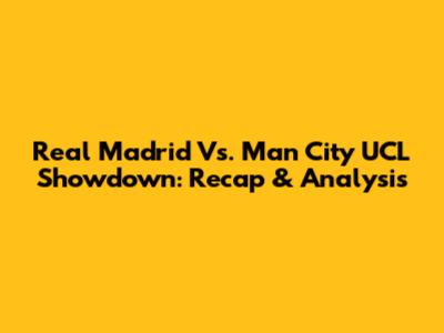 Real Madrid Vs. Man City UCL Showdown: Recap & Analysis