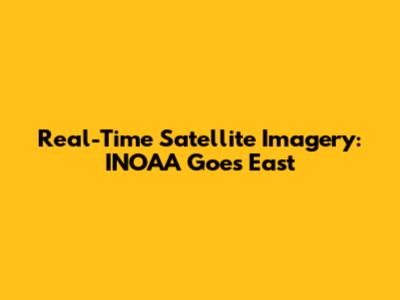 Real-Time Satellite Imagery: INOAA Goes East