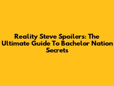 Reality Steve Spoilers: The Ultimate Guide To Bachelor Nation Secrets