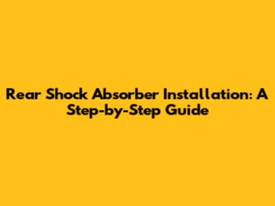 Rear Shock Absorber Installation: A Step-by-Step Guide