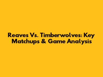 Reaves Vs. Timberwolves: Key Matchups & Game Analysis