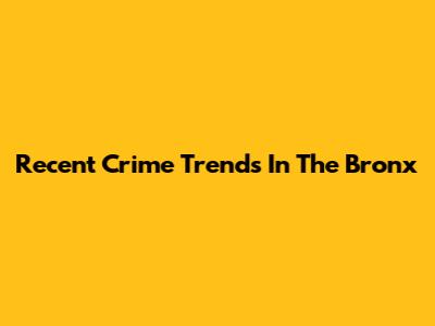 Recent Crime Trends In The Bronx
