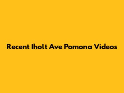 Recent Iholt Ave Pomona Videos
