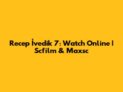 Recep İvedik 7: Watch Online | Scfilm & Maxsc