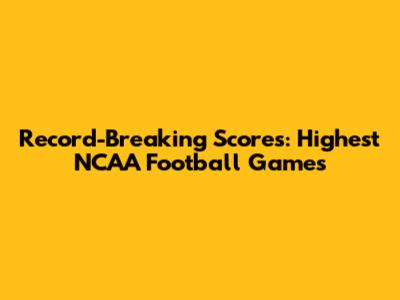 Record-Breaking Scores: Highest NCAA Football Games