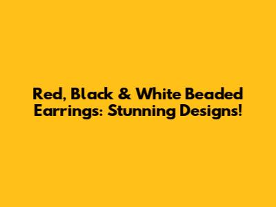 Red, Black & White Beaded Earrings: Stunning Designs!