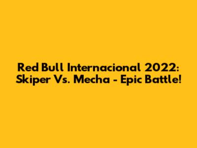 Red Bull Internacional 2022: Skiper Vs. Mecha - Epic Battle!