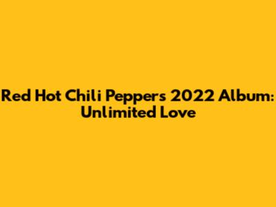 Red Hot Chili Peppers' 2022 Album: Unlimited Love