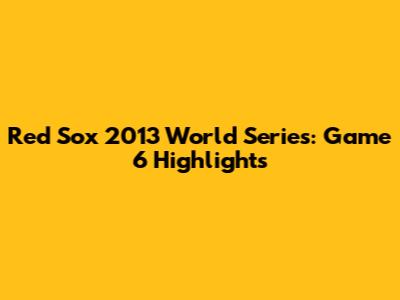 Red Sox 2013 World Series: Game 6 Highlights