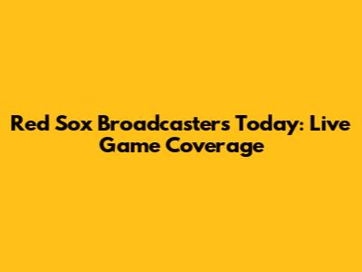 Red Sox Broadcasters Today: Live Game Coverage