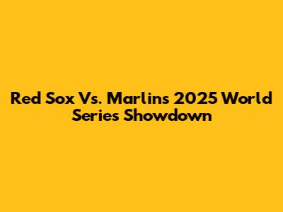 Red Sox Vs. Marlins 2025 World Series Showdown