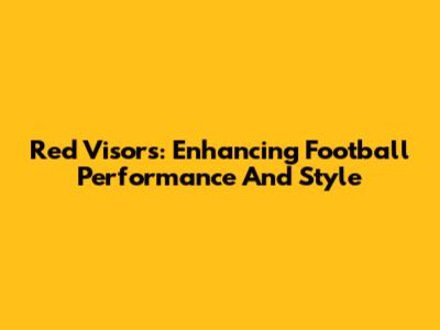 Red Visors: Enhancing Football Performance And Style