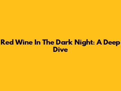 Red Wine In The Dark Night: A Deep Dive