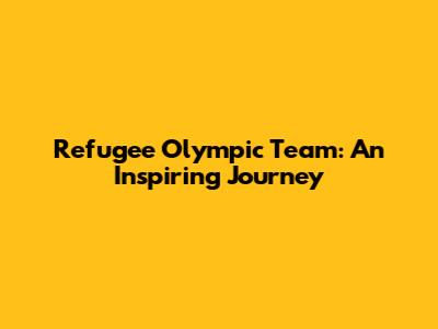 Refugee Olympic Team: An Inspiring Journey