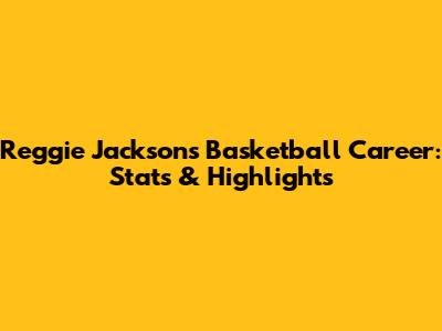 Reggie Jackson's Basketball Career: Stats & Highlights