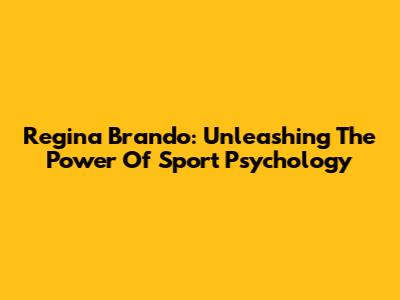 Regina Brando: Unleashing The Power Of Sport Psychology