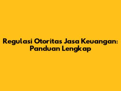 Regulasi Otoritas Jasa Keuangan: Panduan Lengkap