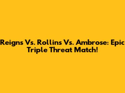 Reigns Vs. Rollins Vs. Ambrose: Epic Triple Threat Match!