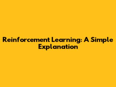 Reinforcement Learning: A Simple Explanation