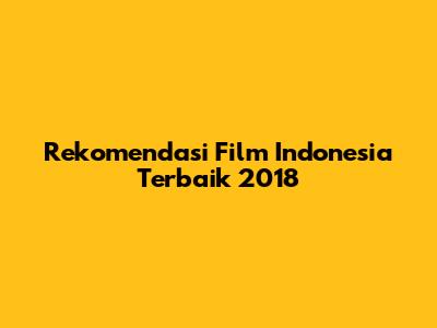 Rekomendasi Film Indonesia Terbaik 2018
