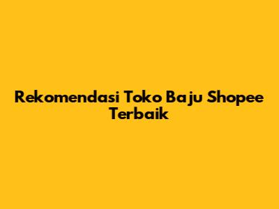 Rekomendasi Toko Baju Shopee Terbaik