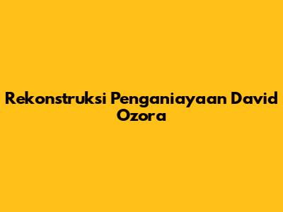Rekonstruksi Penganiayaan David Ozora
