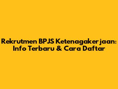 Rekrutmen BPJS Ketenagakerjaan: Info Terbaru & Cara Daftar