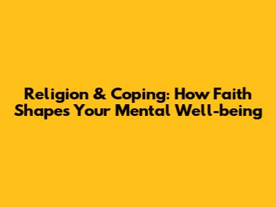 Religion & Coping: How Faith Shapes Your Mental Well-being