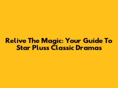 Relive The Magic: Your Guide To Star Plus's Classic Dramas