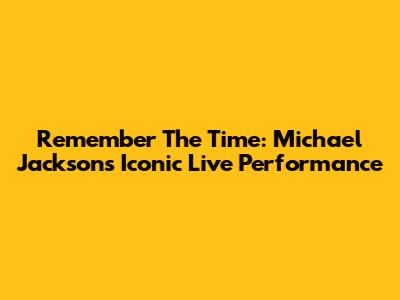 Remember The Time: Michael Jackson's Iconic Live Performance