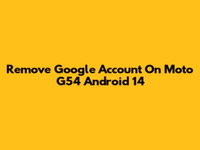Remove Google Account On Moto G54 Android 14