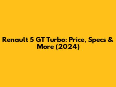 Renault 5 GT Turbo: Price, Specs & More (2024)