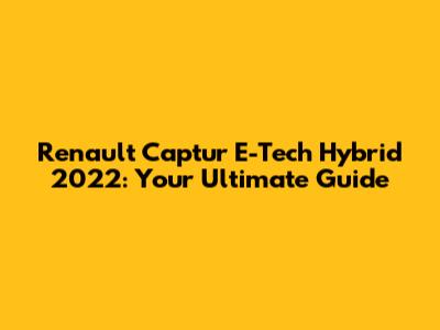 Renault Captur E-Tech Hybrid 2022: Your Ultimate Guide