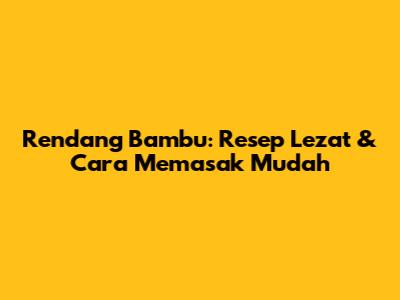 Rendang Bambu: Resep Lezat & Cara Memasak Mudah