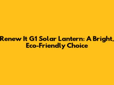 Renew It G1 Solar Lantern: A Bright, Eco-Friendly Choice