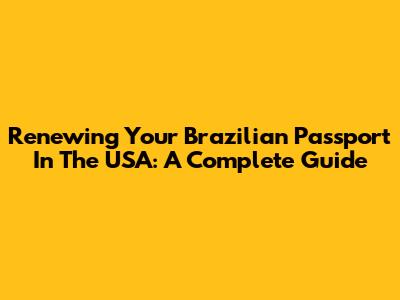 Renewing Your Brazilian Passport In The USA: A Complete Guide