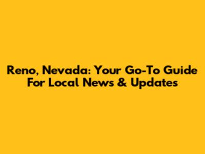 Reno, Nevada: Your Go-To Guide For Local News & Updates