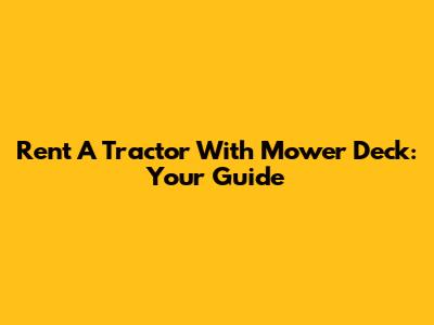 Rent A Tractor With Mower Deck: Your Guide