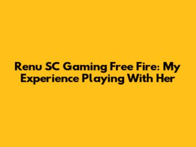 Renu SC Gaming Free Fire: My Experience Playing With Her