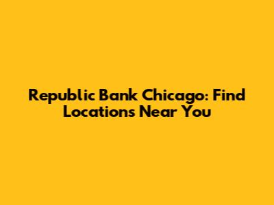 Republic Bank Chicago: Find Locations Near You