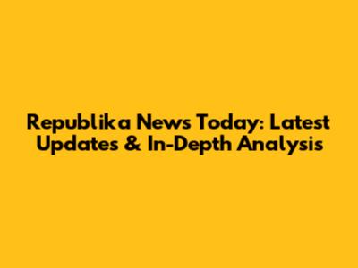 Republika News Today: Latest Updates & In-Depth Analysis
